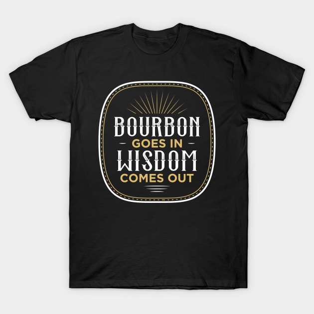 Bourbon Goes In Wisdom Comes Out T-Shirt by oskibunde